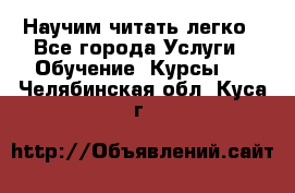 Научим читать легко - Все города Услуги » Обучение. Курсы   . Челябинская обл.,Куса г.